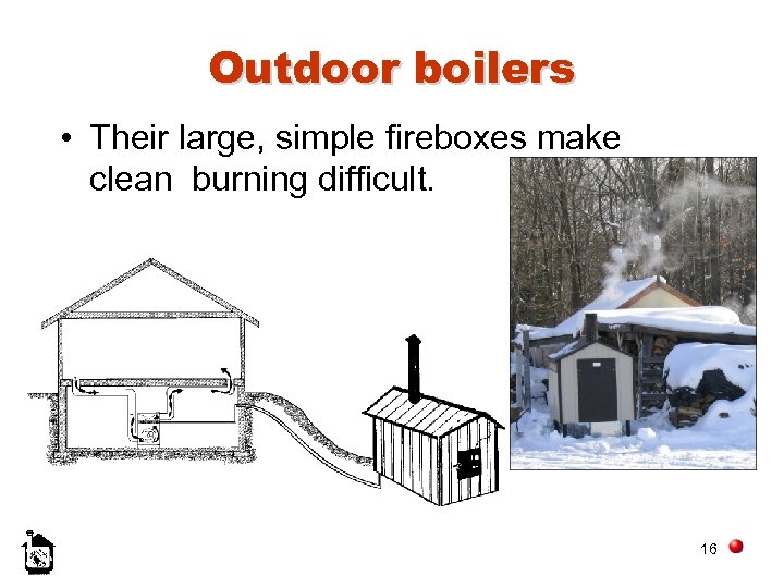 Outdoor boilers • Their large, simple fireboxes make clean burning difficult. 16 