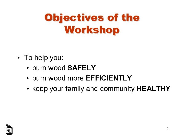 Objectives of the Workshop • To help you: • burn wood SAFELY • burn