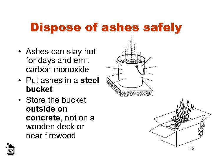 Dispose of ashes safely • Ashes can stay hot for days and emit carbon