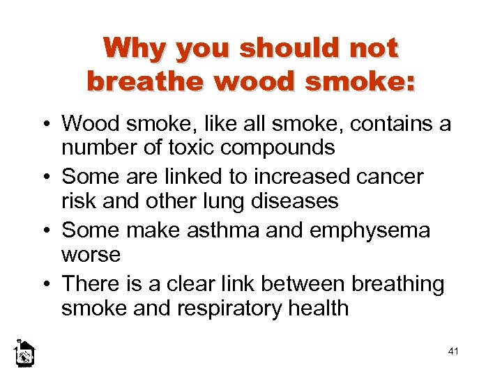 Why you should not breathe wood smoke: • Wood smoke, like all smoke, contains