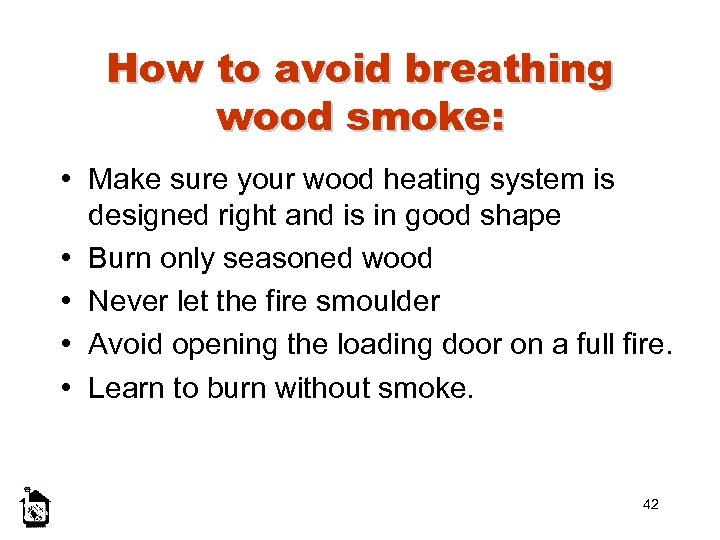 How to avoid breathing wood smoke: • Make sure your wood heating system is
