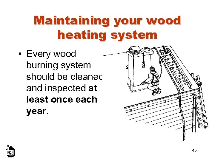 Maintaining your wood heating system • Every wood burning system should be cleaned and