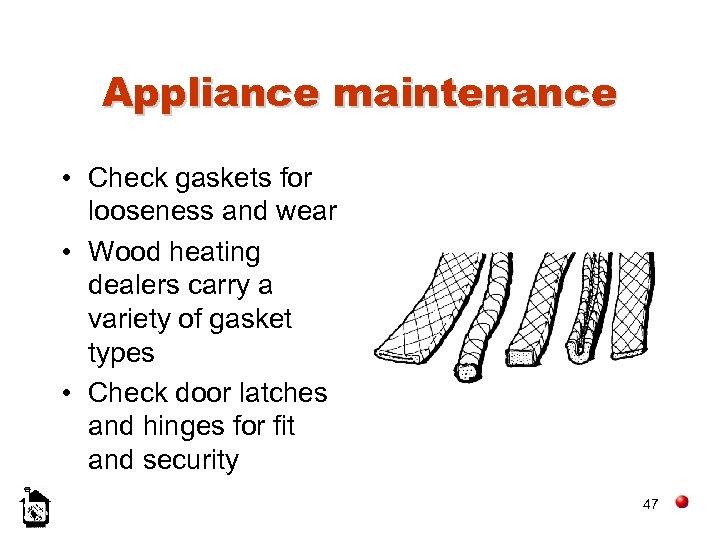 Appliance maintenance • Check gaskets for looseness and wear • Wood heating dealers carry