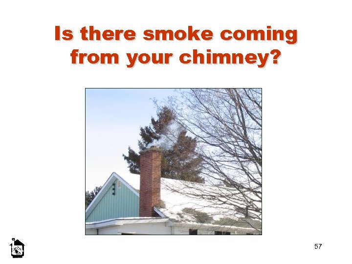 Is there smoke coming from your chimney? 57 