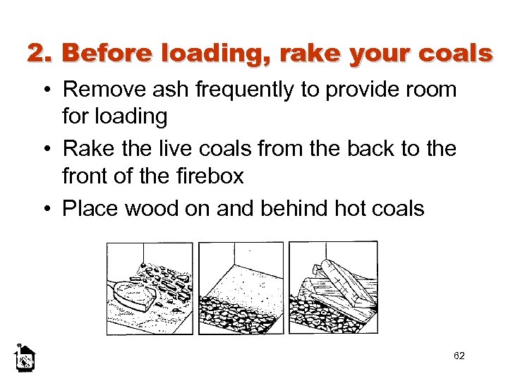 2. Before loading, rake your coals • Remove ash frequently to provide room for