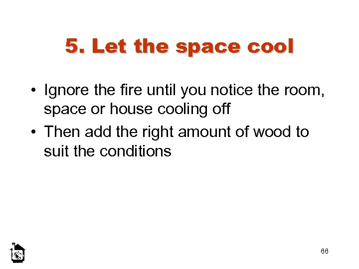 5. Let the space cool • Ignore the fire until you notice the room,