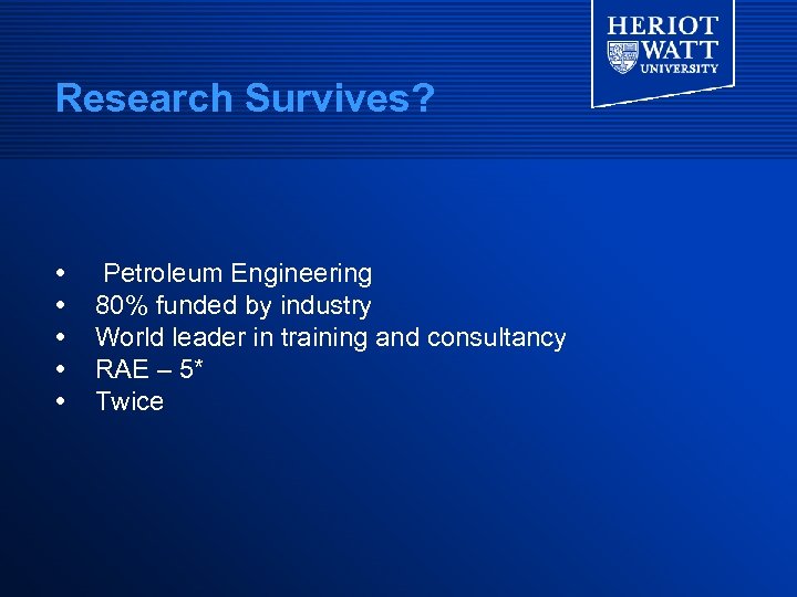 Research Survives? Petroleum Engineering 80% funded by industry World leader in training and consultancy