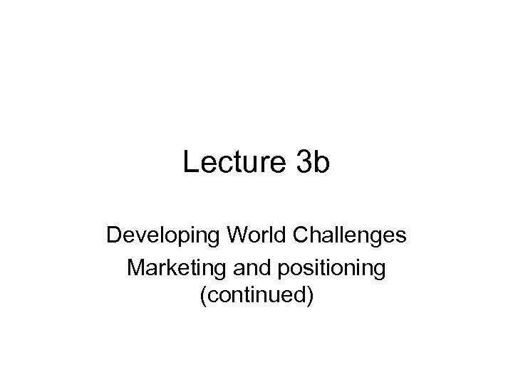 Lecture 3 b Developing World Challenges Marketing and positioning (continued) 
