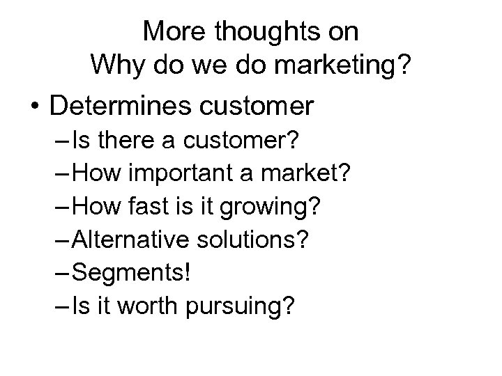 More thoughts on Why do we do marketing? • Determines customer – Is there