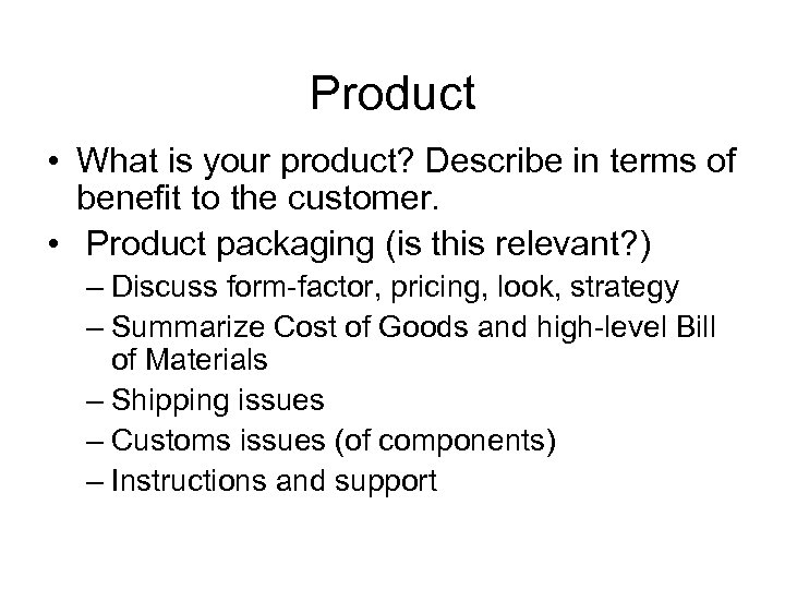 Product • What is your product? Describe in terms of benefit to the customer.
