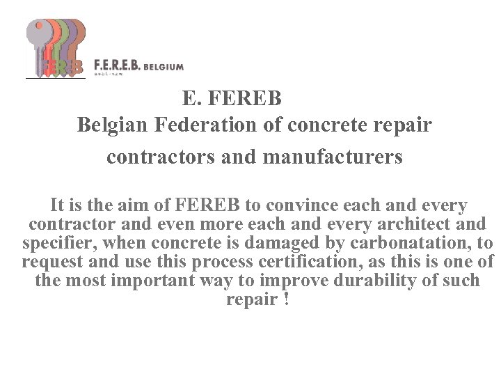 E. FEREB Belgian Federation of concrete repair contractors and manufacturers It is the aim
