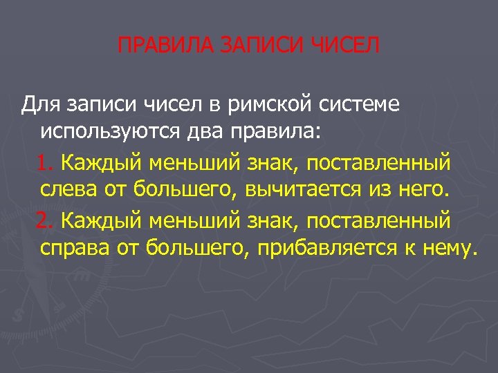 ПРАВИЛА ЗАПИСИ ЧИСЕЛ Для записи чисел в римской системе используются два правила: 1. Каждый