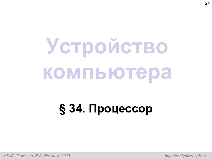 24 Устройство компьютера § 34. Процессор К. Ю. Поляков, Е. А. Ерёмин, 2013 http: