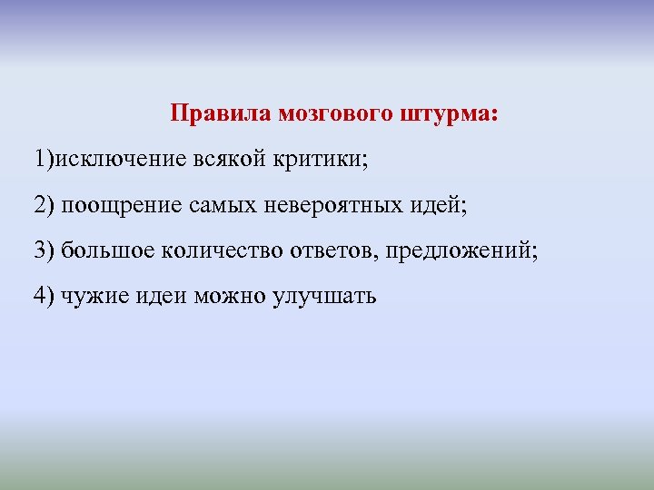 Правила мозгового штурма: 1)исключение всякой критики; 2) поощрение самых невероятных идей; 3) большое количество