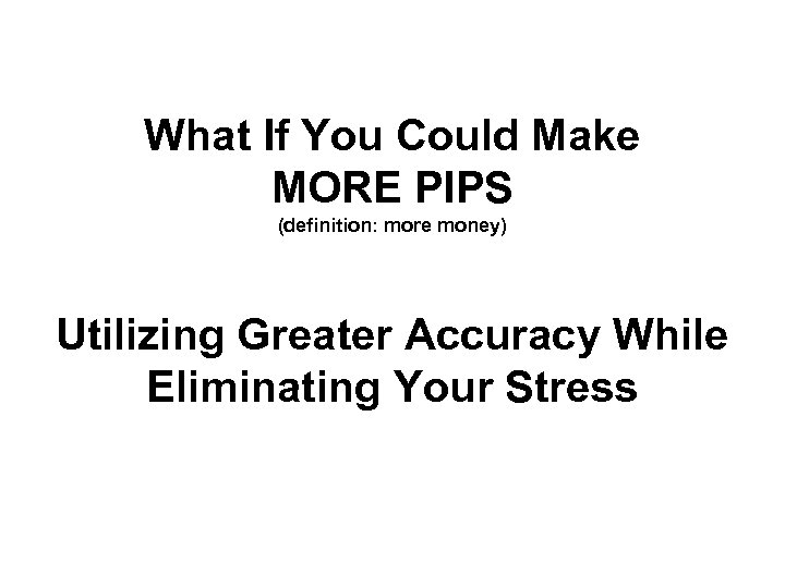 What If You Could Make MORE PIPS (definition: more money) Utilizing Greater Accuracy While