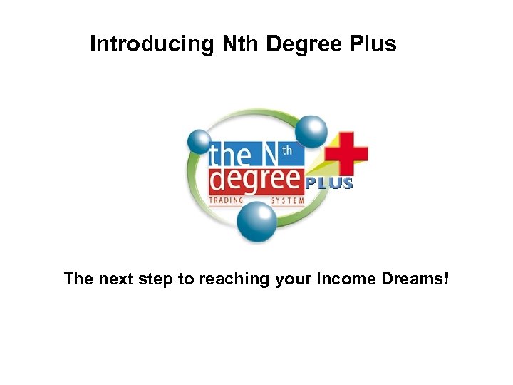 Introducing Nth Degree Plus The next step to reaching your Income Dreams! 