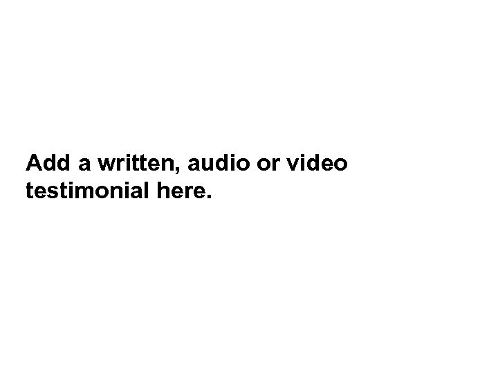Add a written, audio or video testimonial here. 