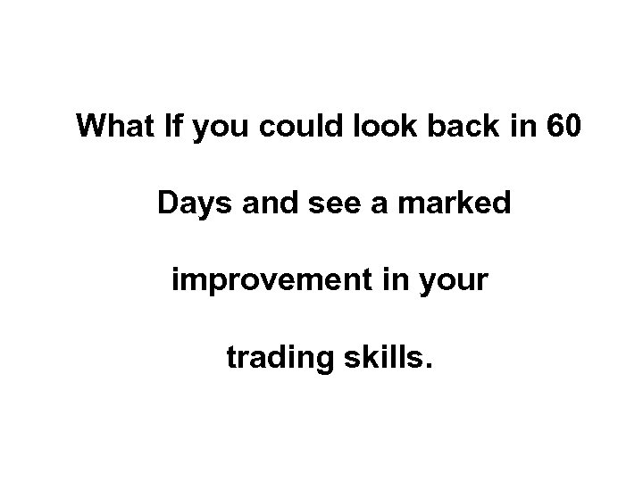 What If you could look back in 60 Days and see a marked improvement