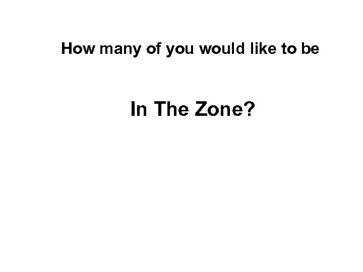 How many of you would like to be In The Zone? 