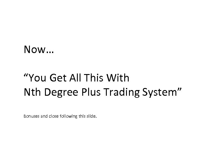 Now… “You Get All This With Nth Degree Plus Trading System” Bonuses and close