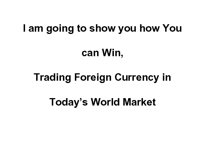 I am going to show you how You can Win, Trading Foreign Currency in