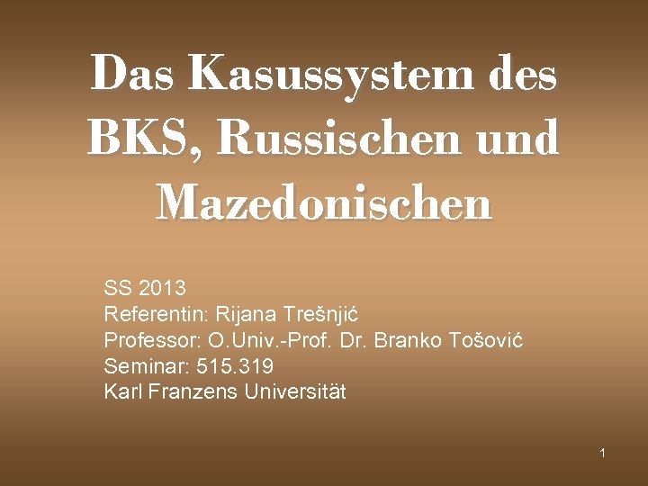 Das Kasussystem des BKS, Russischen und Mazedonischen SS 2013 Referentin: Rijana Trešnjić Professor: O.