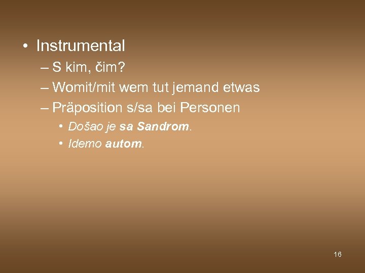  • Instrumental – S kim, čim? – Womit/mit wem tut jemand etwas –