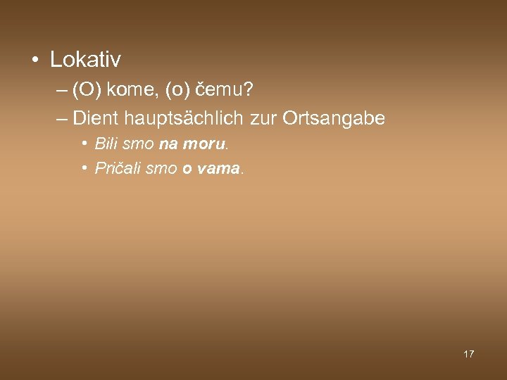  • Lokativ – (O) kome, (o) čemu? – Dient hauptsächlich zur Ortsangabe •