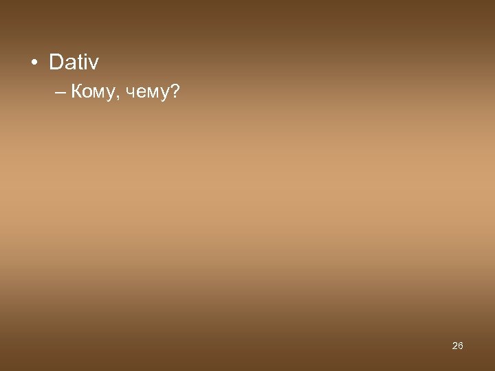  • Dativ – Кому, чему? 26 