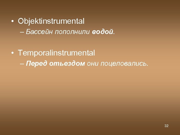  • Objektinstrumental – Бассейн пополнили водой. • Temporalinstrumental – Перед отьездом они поцеловались.