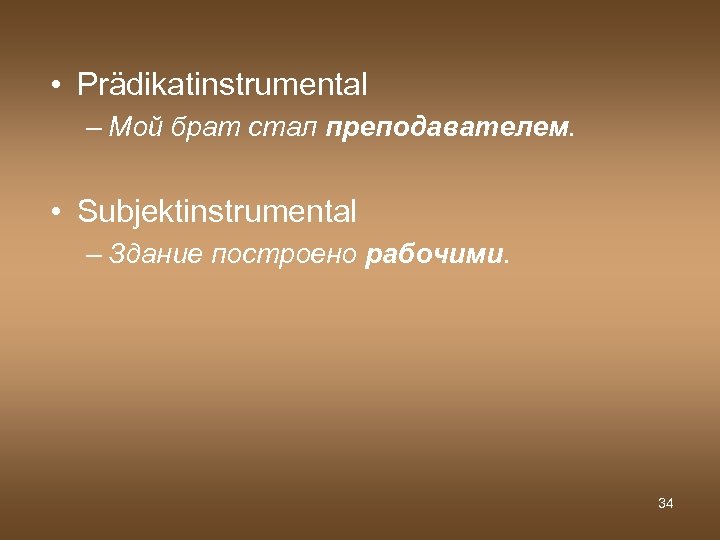  • Prädikatinstrumental – Мой брат стал преподавателем. • Subjektinstrumental – Здание построено рабочими.