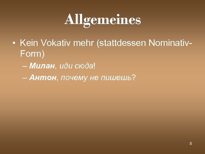 Allgemeines • Kein Vokativ mehr (stattdessen Nominativ. Form) – Милан, иди сюда! – Антон,