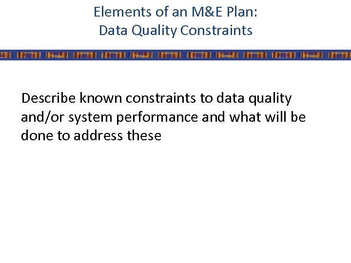 Elements of an M&E Plan: Data Quality Constraints Describe known constraints to data quality