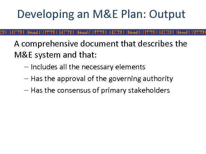 Developing an M&E Plan: Output A comprehensive document that describes the M&E system and