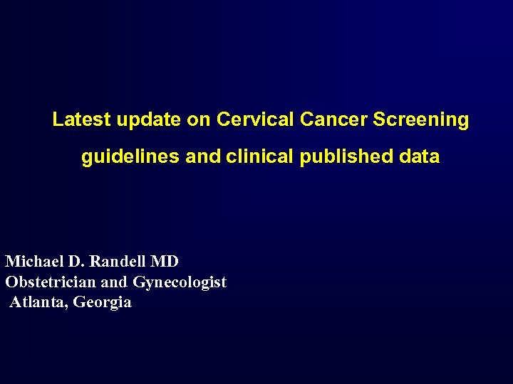 Latest update on Cervical Cancer Screening guidelines and clinical published data Michael D. Randell