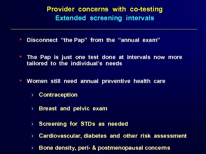 Provider concerns with co-testing Extended screening intervals • Disconnect “the Pap” from the “annual