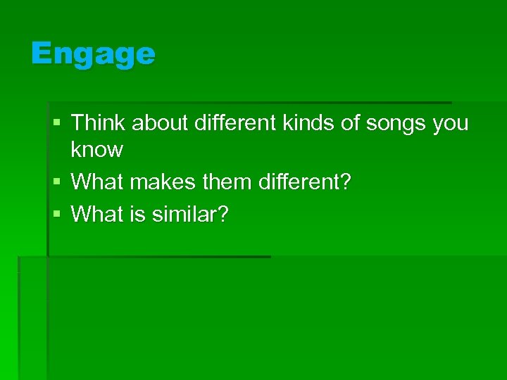 Engage § Think about different kinds of songs you know § What makes them