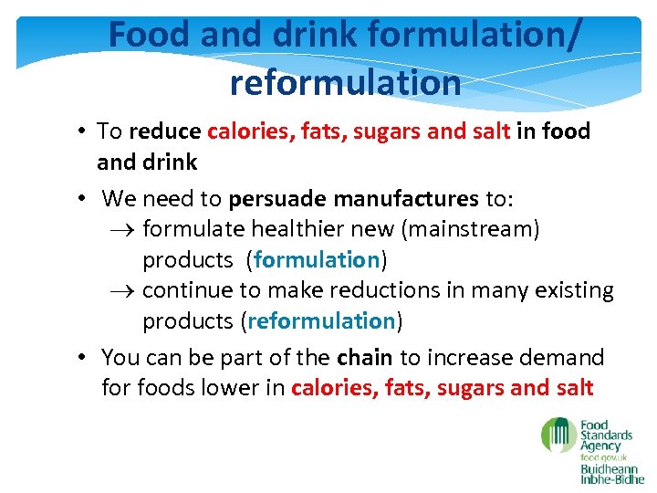 Food and drink formulation/ reformulation • To reduce calories, fats, sugars and salt in