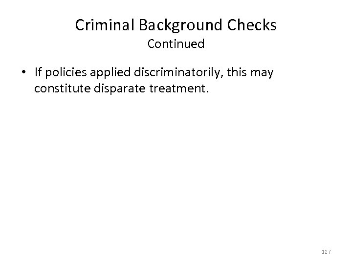 Criminal Background Checks Continued • If policies applied discriminatorily, this may constitute disparate treatment.