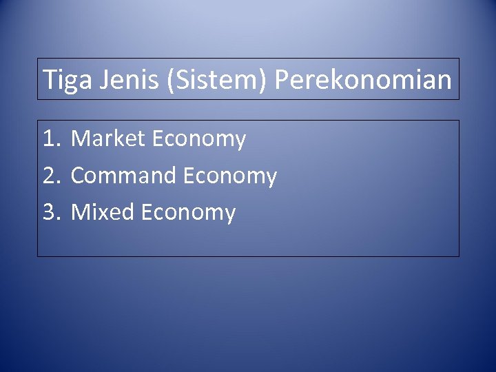 Tiga Jenis (Sistem) Perekonomian 1. Market Economy 2. Command Economy 3. Mixed Economy 