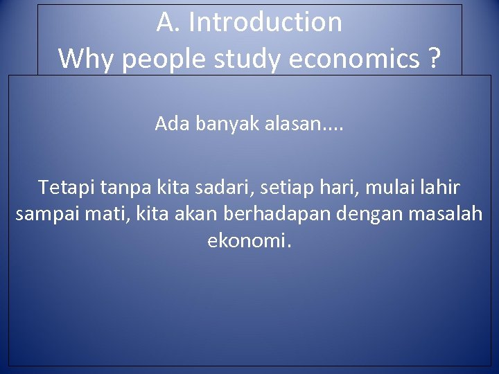 A. Introduction Why people study economics ? Ada banyak alasan. . Tetapi tanpa kita