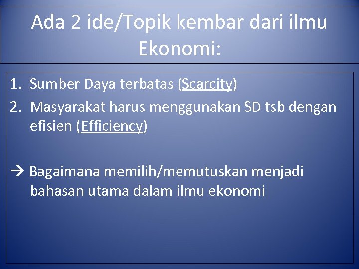 Ada 2 ide/Topik kembar dari ilmu Ekonomi: 1. Sumber Daya terbatas (Scarcity) 2. Masyarakat