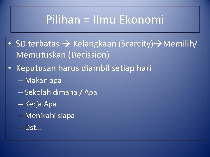 Pilihan = Ilmu Ekonomi • SD terbatas Kelangkaan (Scarcity) Memilih/ Memutuskan (Decission) • Keputusan