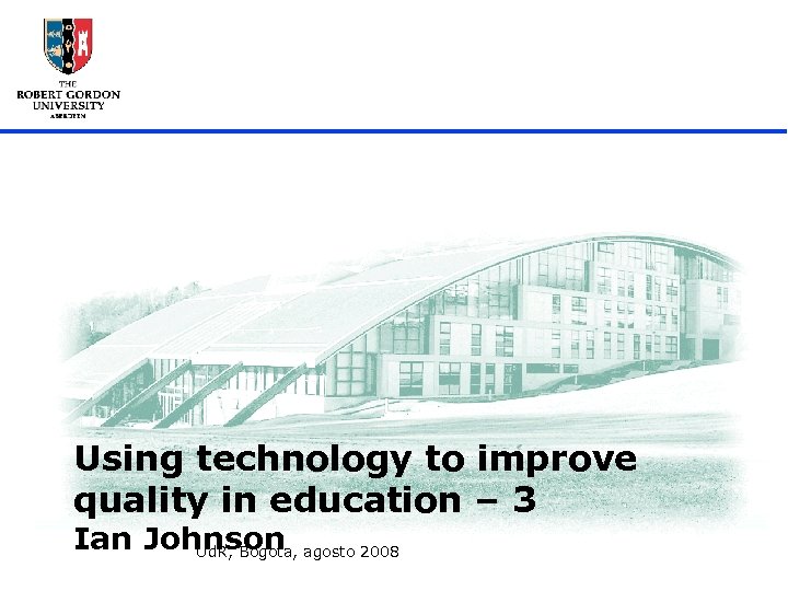 Using technology to improve quality in education – 3 Ian Johnson agosto 2008 Ud.