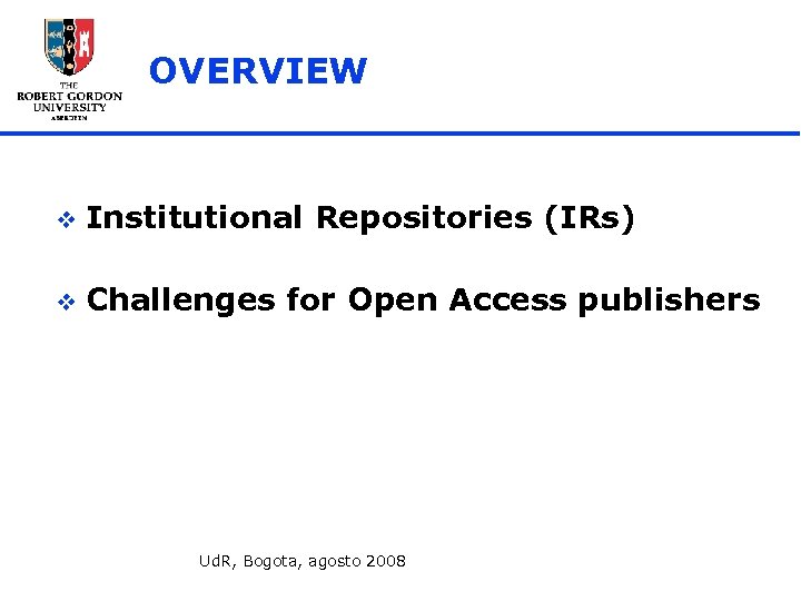 OVERVIEW v Institutional Repositories (IRs) v Challenges for Open Access publishers Ud. R, Bogota,