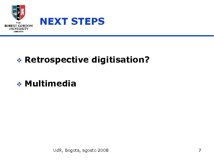 NEXT STEPS v Retrospective digitisation? v Multimedia Ud. R, Bogota, agosto 2008 7 