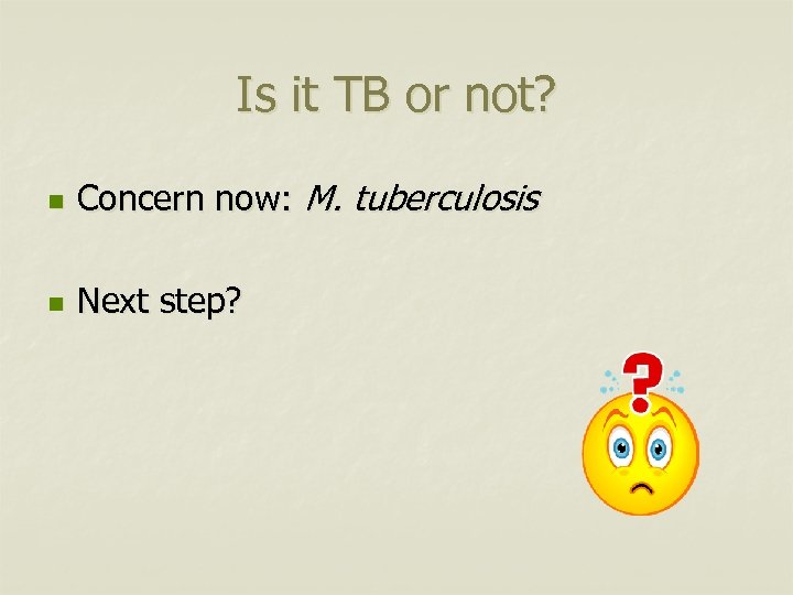 Is it TB or not? n Concern now: M. tuberculosis n Next step? 