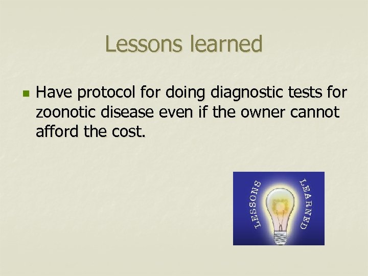 Lessons learned n Have protocol for doing diagnostic tests for zoonotic disease even if