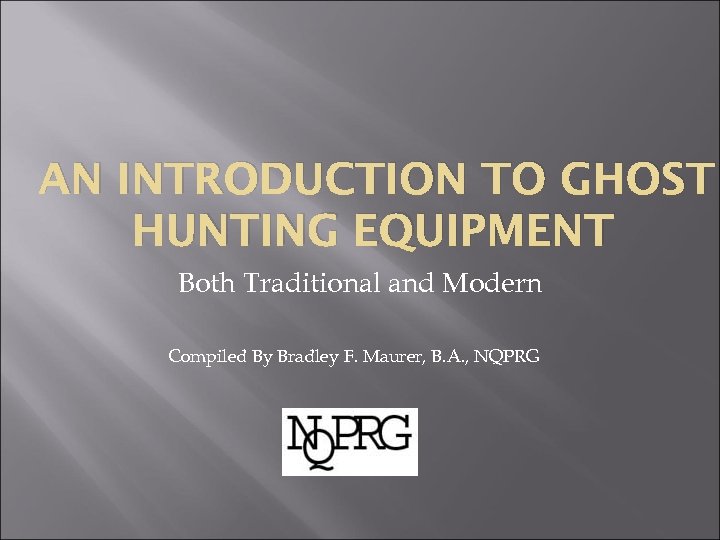 AN INTRODUCTION TO GHOST HUNTING EQUIPMENT Both Traditional and Modern Compiled By Bradley F.