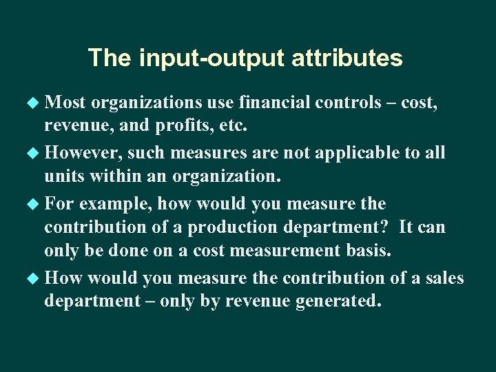 The input-output attributes u Most organizations use financial controls – cost, revenue, and profits,